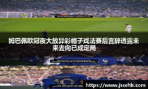 姆巴佩欧冠夜大放异彩帽子戏法赛后言辞透露未来去向已成定局