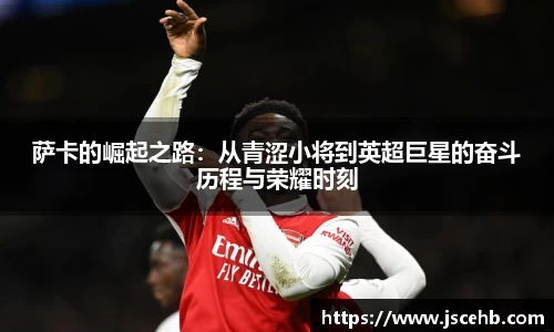 萨卡的崛起之路：从青涩小将到英超巨星的奋斗历程与荣耀时刻