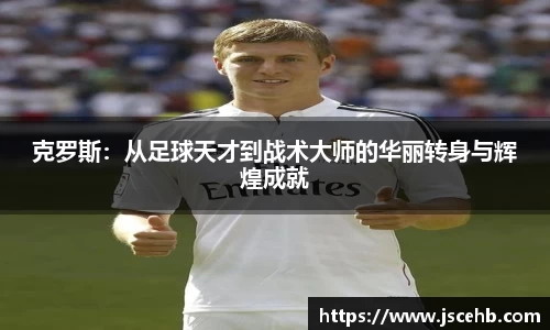 克罗斯：从足球天才到战术大师的华丽转身与辉煌成就